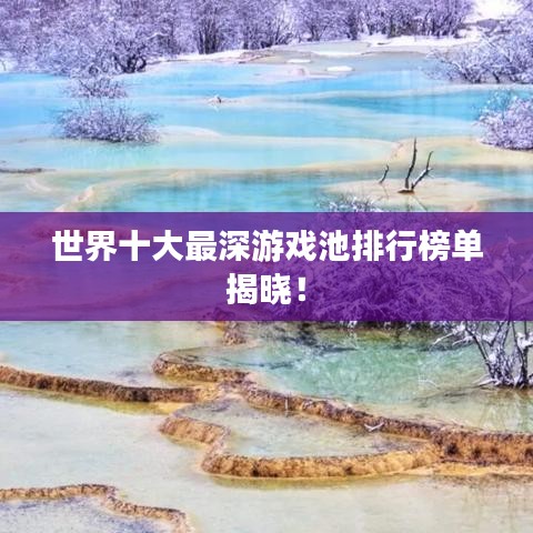世界十大最深游戏池排行榜单揭晓！