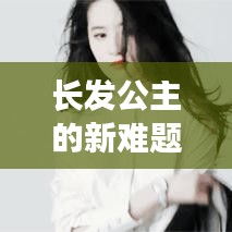 长发公主的新难题，困扰不断的挑战