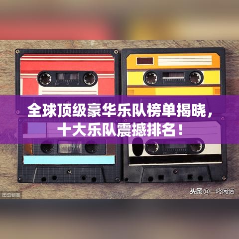 全球顶级豪华乐队榜单揭晓，十大乐队震撼排名！