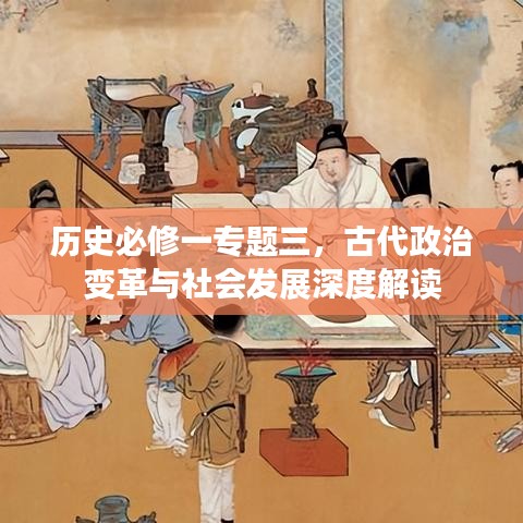 历史必修一专题三，古代政治变革与社会发展深度解读