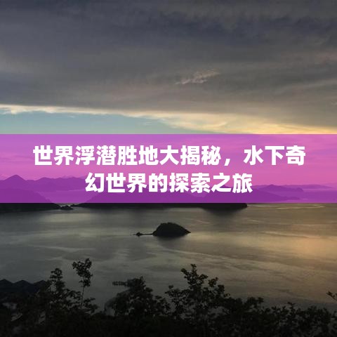 世界浮潜胜地大揭秘，水下奇幻世界的探索之旅