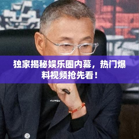 独家揭秘娱乐圈内幕，热门爆料视频抢先看！