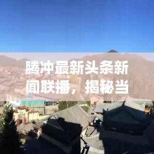 腾冲最新头条新闻联播，揭秘当地发展动态