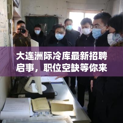 大连洲际冷库最新招聘启事，职位空缺等你来挑战！