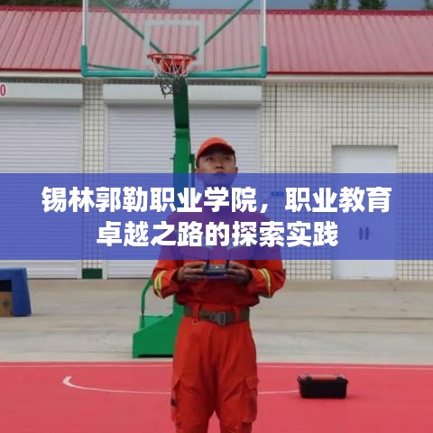 锡林郭勒职业学院，职业教育卓越之路的探索实践