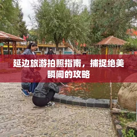 延边旅游拍照指南，捕捉绝美瞬间的攻略