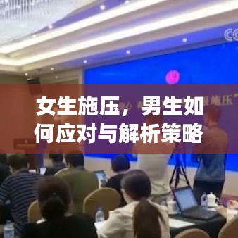 女生施压，男生如何应对与解析策略全解析