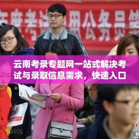 云南考录专题网一站式解决考试与录取信息需求，快速入口通道！