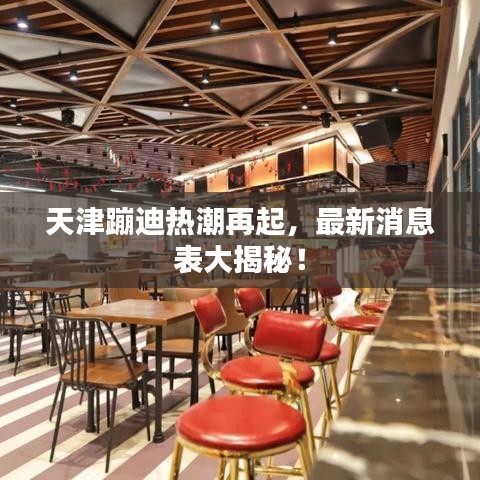 天津蹦迪热潮再起，最新消息表大揭秘！