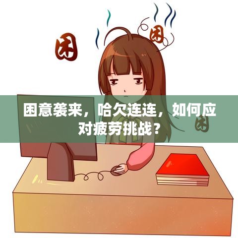 困意袭来，哈欠连连，如何应对疲劳挑战？