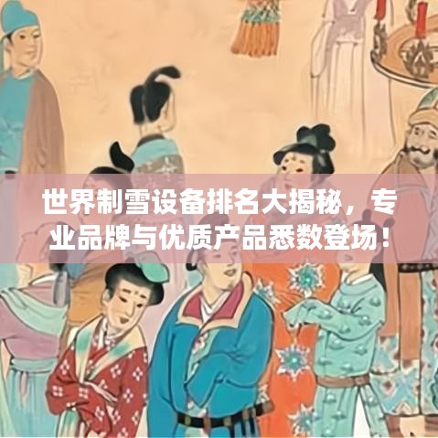 世界制雪设备排名大揭秘，专业品牌与优质产品悉数登场！
