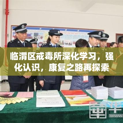 临渭区戒毒所深化学习，强化认识，康复之路再探索