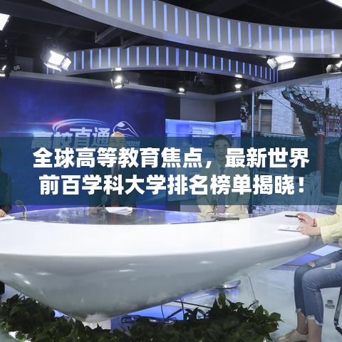 全球高等教育焦点，最新世界前百学科大学排名榜单揭晓！