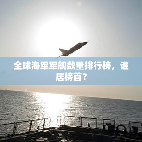 全球海军军舰数量排行榜，谁居榜首？