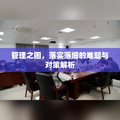 管理之困，落实落细的难题与对策解析