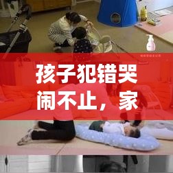 孩子犯错哭闹不止，家长应对策略解析！