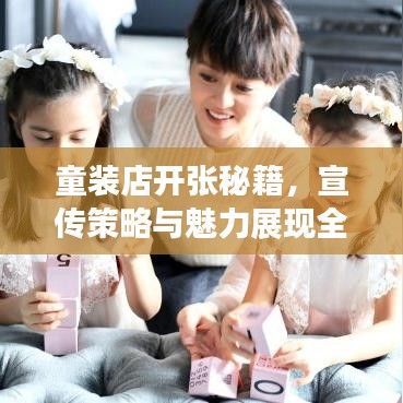 童装店开张秘籍，宣传策略与魅力展现全攻略！