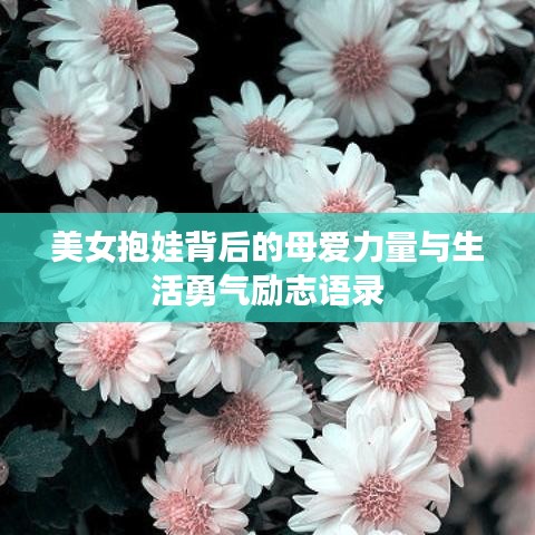 美女抱娃背后的母爱力量与生活勇气励志语录