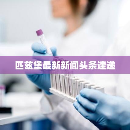 匹兹堡最新新闻头条速递