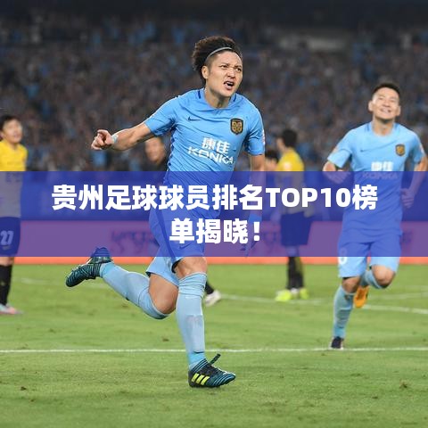 贵州足球球员排名TOP10榜单揭晓！