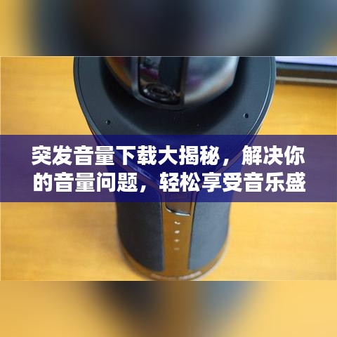 突发音量下载大揭秘，解决你的音量问题，轻松享受音乐盛宴！