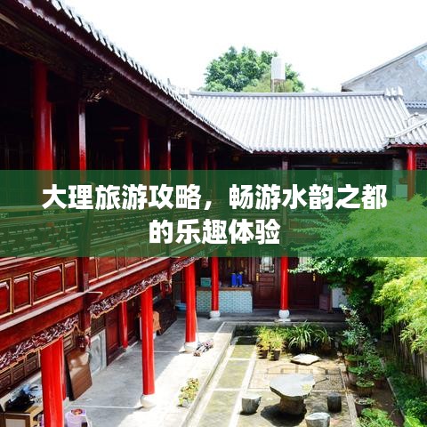 大理旅游攻略，畅游水韵之都的乐趣体验