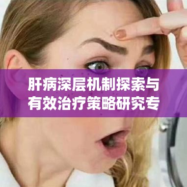 肝病深层机制探索与有效治疗策略研究专题
