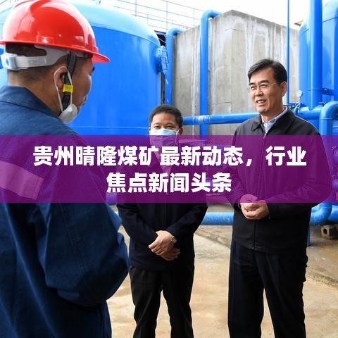 贵州晴隆煤矿最新动态，行业焦点新闻头条