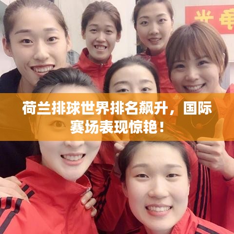 荷兰排球世界排名飙升，国际赛场表现惊艳！