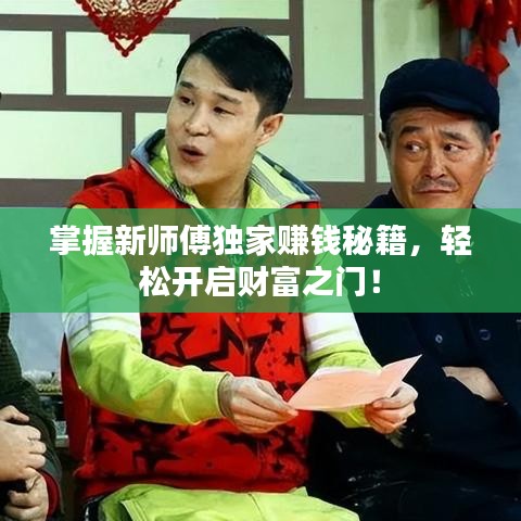 掌握新师傅独家赚钱秘籍，轻松开启财富之门！