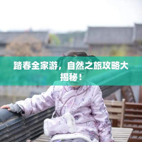 踏春全家游，自然之旅攻略大揭秘！