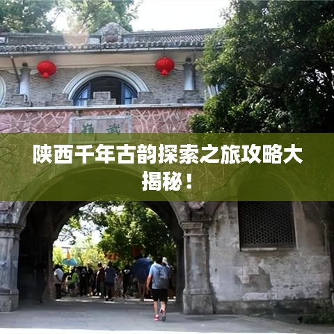 陕西千年古韵探索之旅攻略大揭秘！