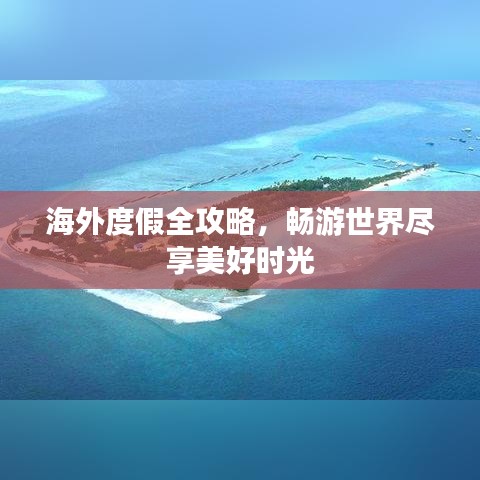 海外度假全攻略，畅游世界尽享美好时光