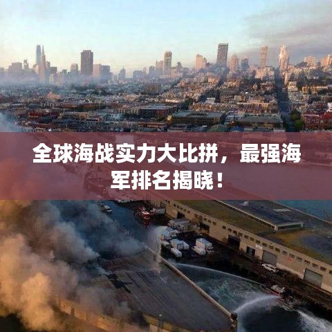 全球海战实力大比拼，最强海军排名揭晓！