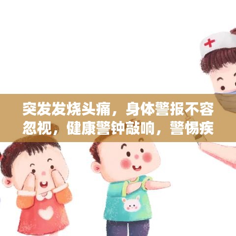 突发发烧头痛，身体警报不容忽视，健康警钟敲响，警惕疾病来袭！