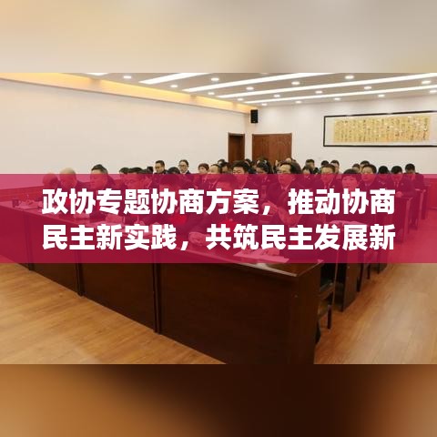政协专题协商方案，推动协商民主新实践，共筑民主发展新篇章