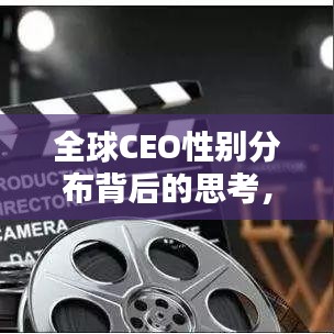 全球CEO性别分布背后的思考，男性比例排名揭示了什么？