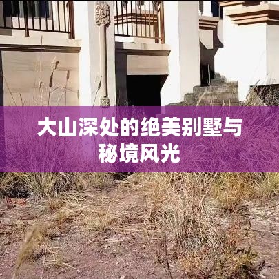 大山深处的绝美别墅与秘境风光