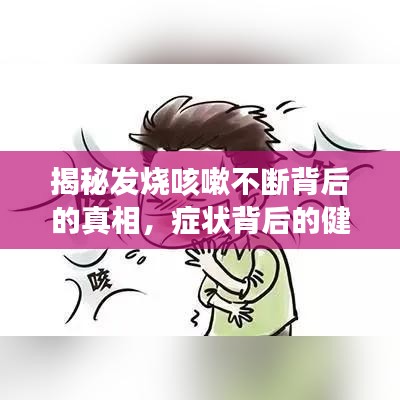 揭秘发烧咳嗽不断背后的真相，症状背后的健康警示！