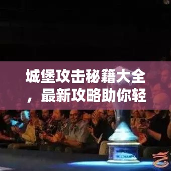 城堡攻击秘籍大全，最新攻略助你轻松登顶！