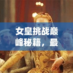 女皇挑战巅峰秘籍，最新攻略视频助你轻松登顶游戏王者！