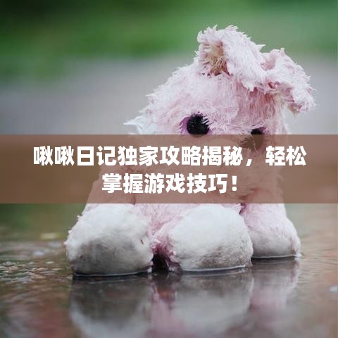 啾啾日记独家攻略揭秘，轻松掌握游戏技巧！