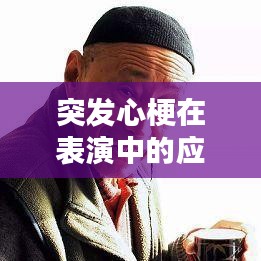 突发心梗在表演中的应对挑战与策略探讨