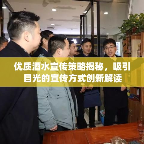 优质酒水宣传策略揭秘，吸引目光的宣传方式创新解读