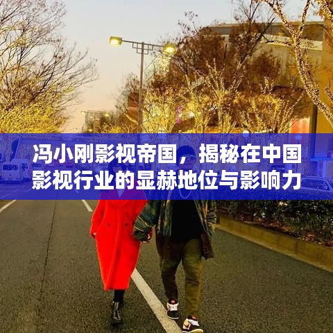 冯小刚影视帝国，揭秘在中国影视行业的显赫地位与影响力