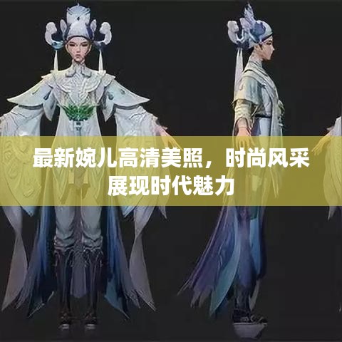最新婉儿高清美照，时尚风采展现时代魅力