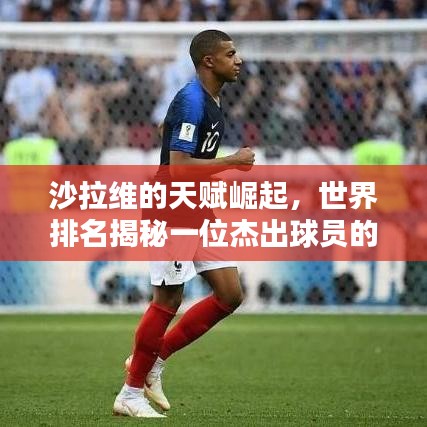 沙拉维的天赋崛起，世界排名揭秘一位杰出球员的辉煌之路