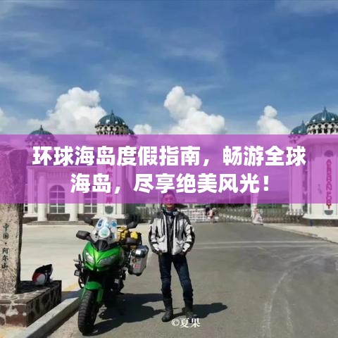 环球海岛度假指南，畅游全球海岛，尽享绝美风光！