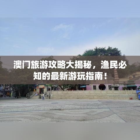 澳门旅游攻略大揭秘，渔民必知的最新游玩指南！