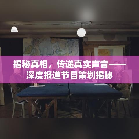 揭秘真相，传递真实声音——深度报道节目策划揭秘